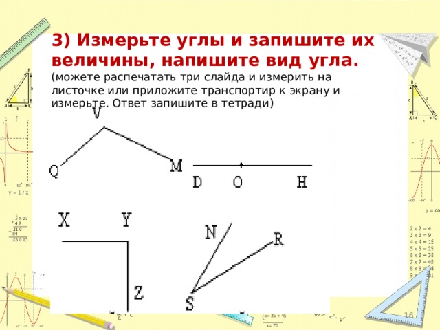 3) Измерьте углы и запишите их величины, напишите вид угла. (можете распечатать три слайда и измерить на листочке или приложите транспортир к экрану и измерьте. Ответ запишите в тетради) 15 