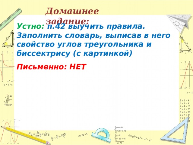 Домашнее задание: Устно: п.42 выучить правила. Заполнить словарь, выписав в него свойство углов треугольника и биссектрису (с картинкой)  Письменно: НЕТ 