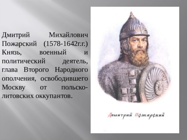 Дмитрий Михайлович Пожарский (1578-1642г.г.) Князь, военный и политический деятель, глава Второго Народного ополчения, освободившего Москву от польско-литовских оккупантов. 