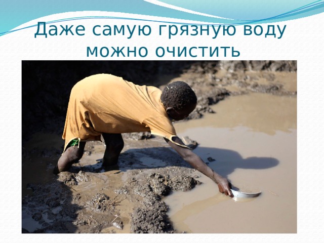 Даже самую грязную воду  можно очистить 