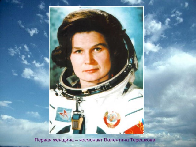 Первая женщина – космонавт Валентина Терешкова 