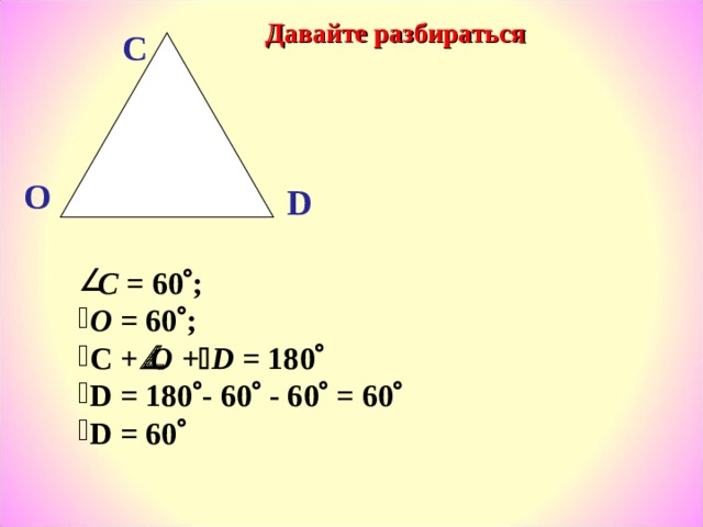 Давайте разбираться С О D  C = 60  ;   O = 60  ; C +  О +  D = 180  D = 180  - 60  - 60  = 60  D = 60   