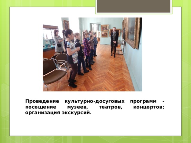 Проведение культурно-досуговых программ - посещение музеев, театров, концертов; организация экскурсий.