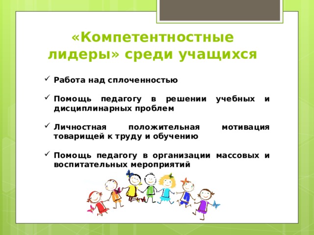«Компетентностные лидеры» среди учащихся Работа над сплоченностью  Помощь педагогу в решении учебных и дисциплинарных проблем  Личностная положительная мотивация товарищей к труду и обучению