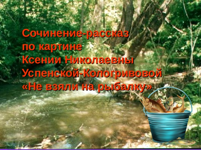 Сочинение-рассказ по картине Ксении Николаевны Успенской-Кологривовой «Не взяли на рыбалку»