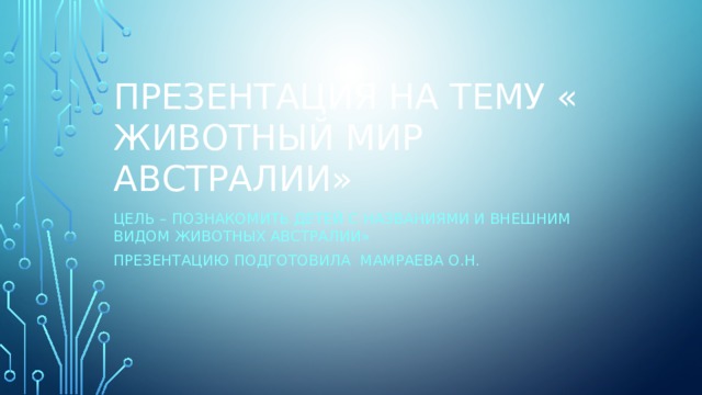 Презентация на тему « Животный мир Австралии» Цель – познакомить детей с названиями и внешним видом животных Австралии» Презентацию подготовила Мамраева О.Н. 
