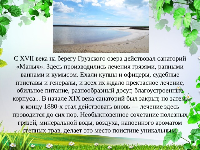 С XVII века на берегу Грузского озера действовал санаторий «Маныч». Здесь производились лечения грязями, рапными ваннами и кумысом. Ехали купцы и офицеры, судебные приставы и генералы, и всех их ждало прекрасное лечение, обильное питание, разнообразный досуг, благоустроенные корпуса... В начале XIX века санаторий был закрыт, но затем, к концу 1880-х стал действовать вновь — лечение здесь проводится до сих пор. Необыкновенное сочетание полезных грязей, минеральной воды, воздуха, напоенного ароматом степных трав, делает это место поистине уникальным. 