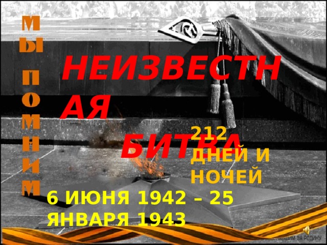 НЕИЗВЕСТНАЯ БИТВА 212 ДНЕЙ И НОЧЕЙ 6 ИЮНЯ 1942 – 25 ЯНВАРЯ 1943 