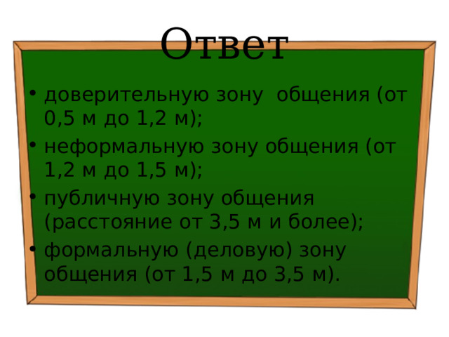 Ответ доверительную зону общения (от 0,5 м до 1,2 м); неформальную зону общения (от 1,2 м до 1,5 м); публичную зону общения (расстояние от 3,5 м и более); формальную (деловую) зону общения (от 1,5 м до 3,5 м). 