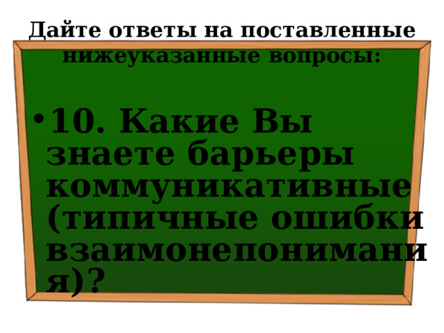 Дайте ответы на поставленные нижеуказанные вопросы: 10. Какие Вы знаете барьеры коммуникативные (типичные ошибки взаимонепонимания)? 