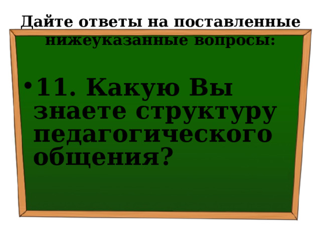 Дайте ответы на поставленные нижеуказанные вопросы: 11. Какую Вы знаете структуру педагогического общения? 