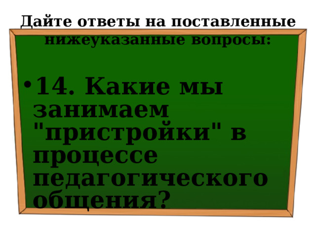 Дайте ответы на поставленные нижеуказанные вопросы: 14. Какие мы занимаем 