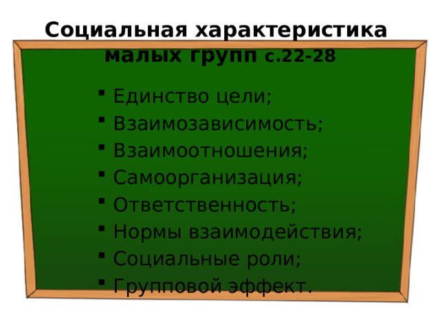 Социальная характеристика  малых групп с.22-28 Единство цели; Взаимозависимость; Взаимоотношения; Самоорганизация; Ответственность; Нормы взаимодействия; Социальные роли; Групповой эффект. 