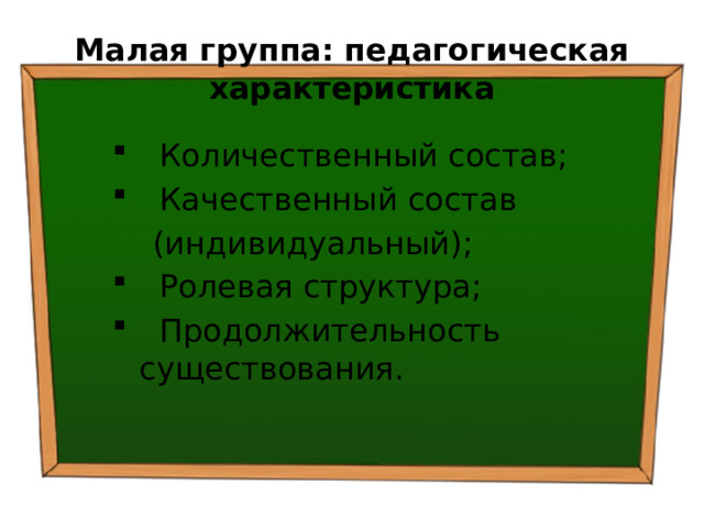 Малая группа: педагогическая  характеристика  Количественный состав;  Качественный состав  (индивидуальный);  Ролевая структура;  Продолжительность  существования. 