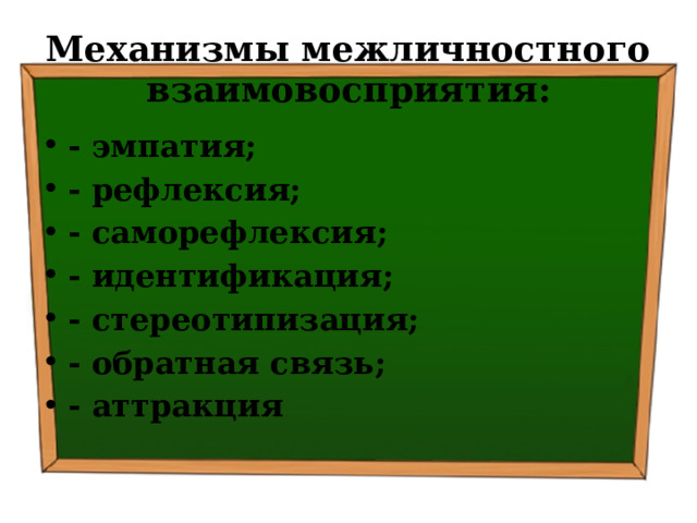 Механизмы межличностного взаимовосприятия: - эмпатия; - рефлексия; - саморефлексия; - идентификация; - стереотипизация; - обратная связь; - аттракция 