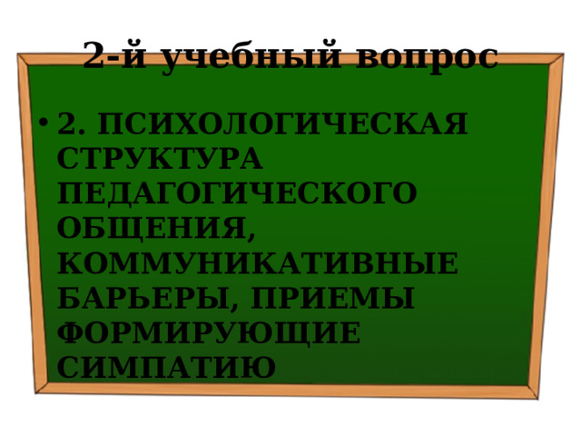 2-й учебный вопрос 2. ПСИХОЛОГИЧЕСКАЯ СТРУКТУРА ПЕДАГОГИЧЕСКОГО ОБЩЕНИЯ, КОММУНИКАТИВНЫЕ БАРЬЕРЫ, ПРИЕМЫ ФОРМИРУЮЩИЕ СИМПАТИЮ  