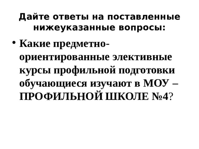 Дайте ответы на поставленные нижеуказанные вопросы: Какие предметно-ориентированные элективные курсы профильной подготовки обучающиеся изучают в МОУ – ПРОФИЛЬНОЙ ШКОЛЕ №4 ? 