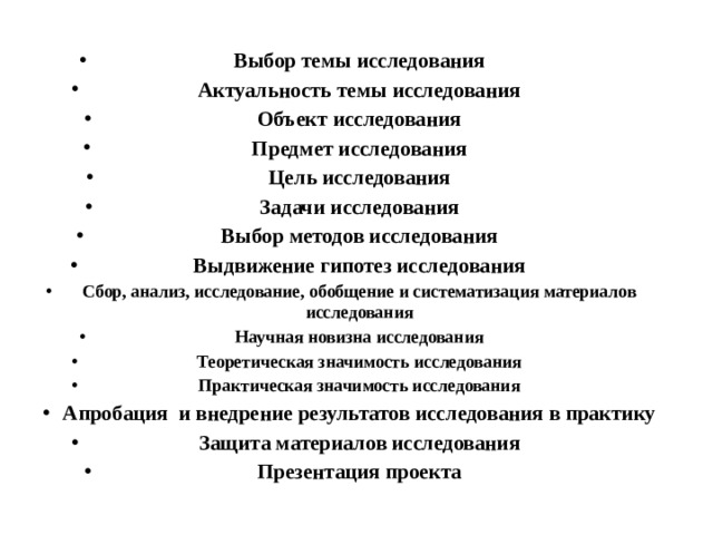 Выбор темы исследования Актуальность темы исследования Объект исследования Предмет исследования Цель исследования Задачи исследования Выбор методов исследования Выдвижение гипотез исследования Сбор, анализ, исследование, обобщение и систематизация материалов исследования Научная новизна исследования Теоретическая значимость исследования Практическая значимость исследования Апробация и внедрение результатов исследования в практику Защита материалов исследования Презентация проекта 