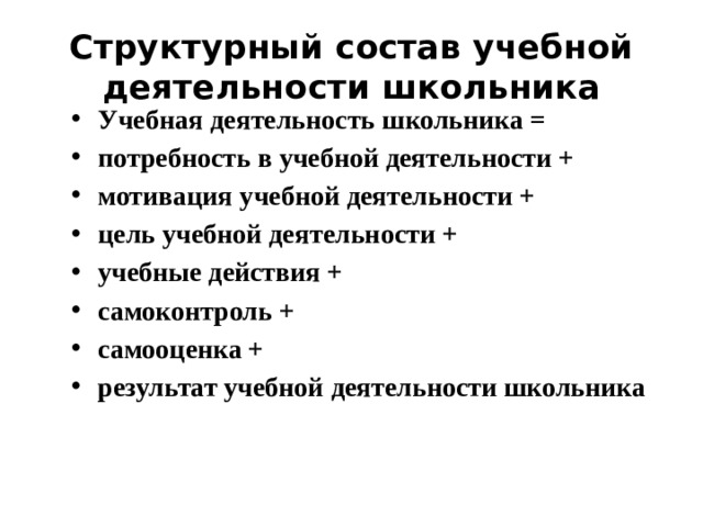 Структурный состав учебной деятельности школьника Учебная деятельность школьника = потребность в учебной деятельности + мотивация учебной деятельности + цель учебной деятельности + учебные действия + самоконтроль + самооценка + результат учебной деятельности школьника 