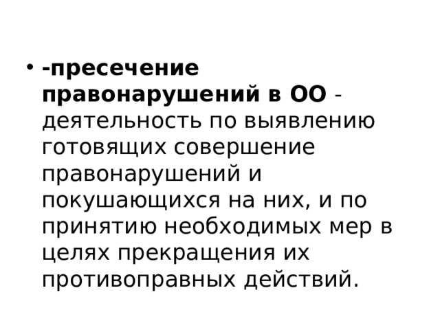 -пресечение правонарушений в ОО - деятельность по выявлению готовящих совершение правонарушений и покушающихся на них, и по принятию необходимых мер в целях прекращения их противоправных действий. 