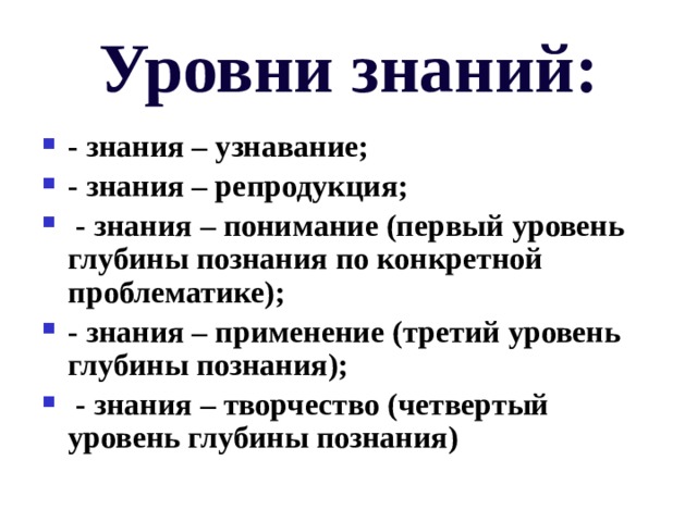 Уровни знаний: - знания – узнавание; - знания – репродукция;  - знания – понимание (первый уровень глубины познания по конкретной проблематике); - знания – применение (третий уровень глубины познания);  - знания – творчество (четвертый уровень глубины познания) 