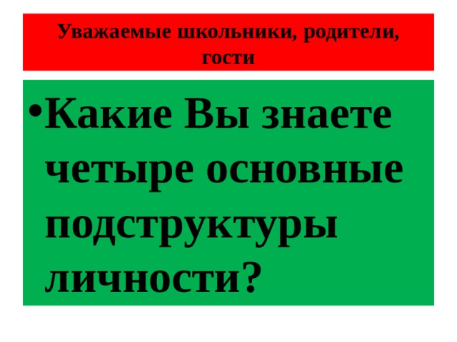 Уважаемые школьники, родители, гости Какие Вы знаете четыре основные подструктуры личности? 