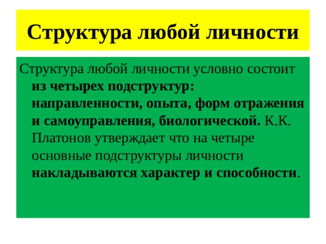 Структура любой личности Структура любой личности условно состоит из четырех подструктур: направленности, опыта, форм отражения и самоуправления, биологической. К.К. Платонов утверждает что на четыре основные подструктуры личности накладываются характер и способности . 