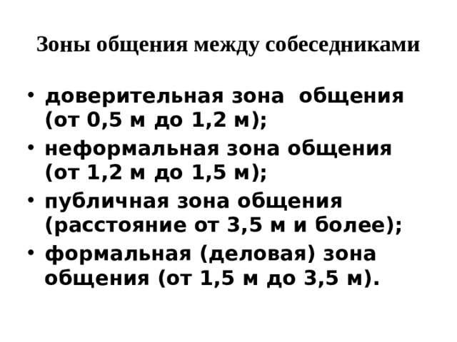 Зоны общения между собеседниками доверительная зона общения (от 0,5 м до 1,2 м); неформальная зона общения (от 1,2 м до 1,5 м); публичная зона общения (расстояние от 3,5 м и более); формальная (деловая) зона общения (от 1,5 м до 3,5 м). 
