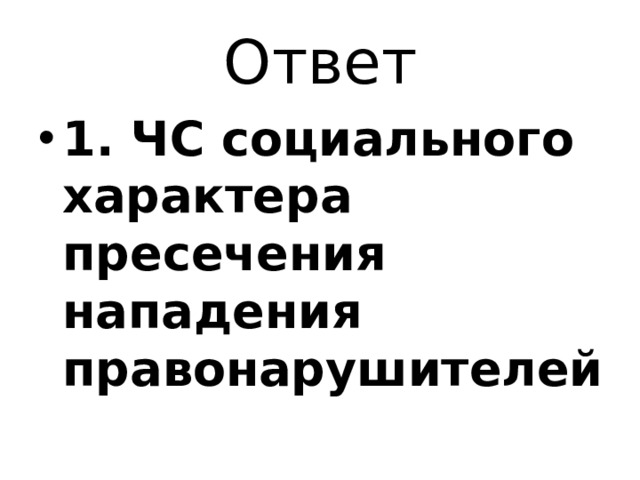 Ответ 1. ЧС социального характера пресечения нападения правонарушителей 