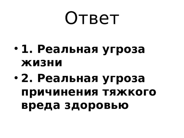 Ответ 1. Реальная угроза жизни 2. Реальная угроза причинения тяжкого вреда здоровью 