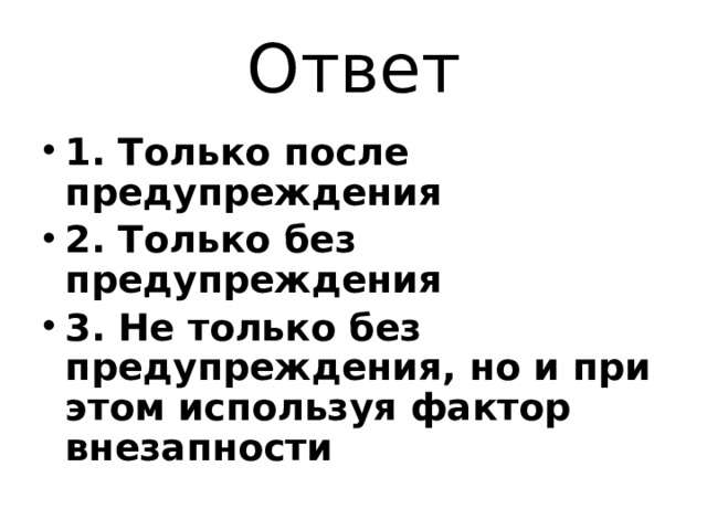 Ответ 1. Только после предупреждения 2. Только без предупреждения 3. Не только без предупреждения, но и при этом используя фактор внезапности 