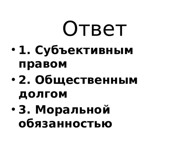 Ответ 1. Субъективным правом ⁭ 2. Общественным долгом ⁭ 3. Моральной обязанностью 