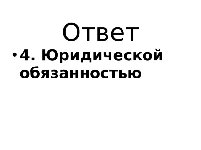Ответ 4. Юридической обязанностью 