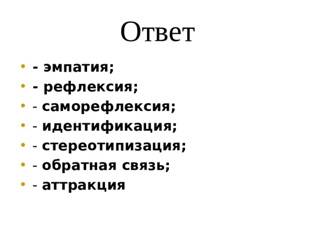 Ответ - эмпатия; - рефлексия; - саморефлексия; - идентификация; - стереотипизация; - обратная связь; - аттракция 