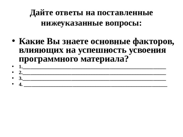 Дайте ответы на поставленные нижеуказанные вопросы: Какие Вы знаете основные факторов, влияющих на успешность усвоения программного материала? 1.________________________________________________________ 2.________________________________________________________ 3.________________________________________________________ 4. ________________________________________________________ 