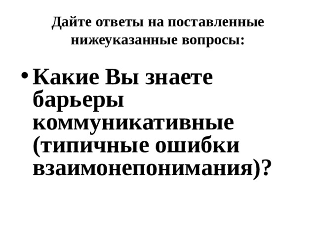 Дайте ответы на поставленные нижеуказанные вопросы: Какие Вы знаете барьеры коммуникативные (типичные ошибки взаимонепонимания)? 