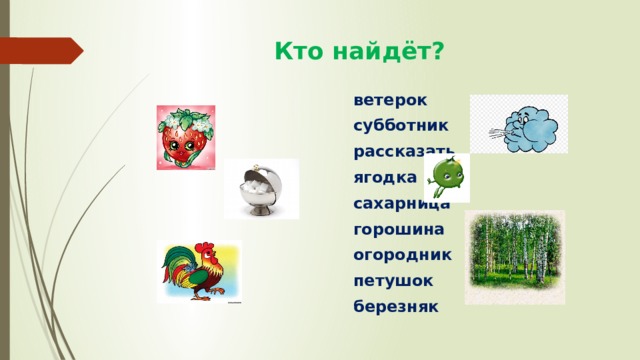  Кто найдёт?  ветерок  субботник  рассказать  ягодка  сахарница  горошина  огородник  петушок  березняк 