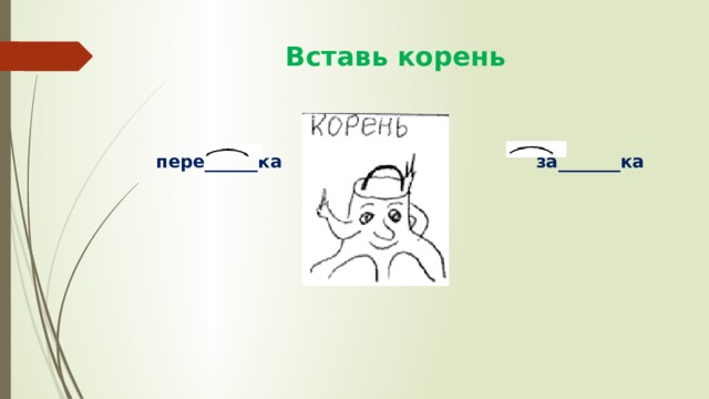  Вставь корень пере______ка за_______ка 