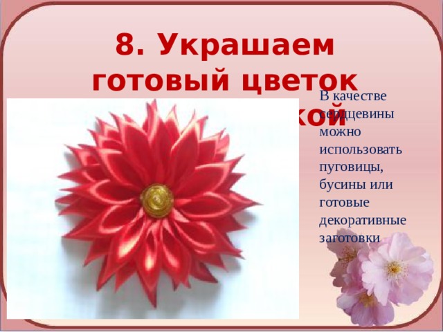8. Украшаем готовый цветок сердцевинкой В качестве сердцевины можно использовать пуговицы, бусины или готовые декоративные заготовки 