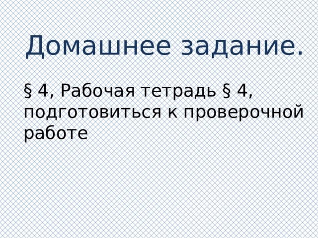 Домашнее задание. § 4, Рабочая тетрадь § 4, подготовиться к проверочной работе