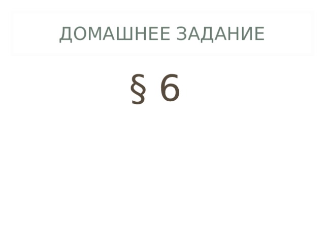 ДОМАШНЕЕ ЗАДАНИЕ § 6