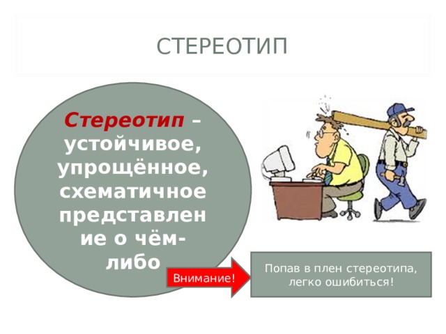 СТЕРЕОТИП Стереотип – устойчивое, упрощённое, схематичное представление о чём-либо Попав в плен стереотипа, легко ошибиться! Внимание!