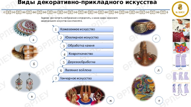 Виды декоративно-прикладного искусства   класс Задание: рассмотреть изображения и определить, к каким видам казахского национального искусства они относятся. 1 2 г a 3 4 5 б д  6 7 в ж е 