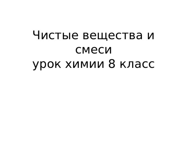 Чистые вещества и смеси  урок химии 8 класс 