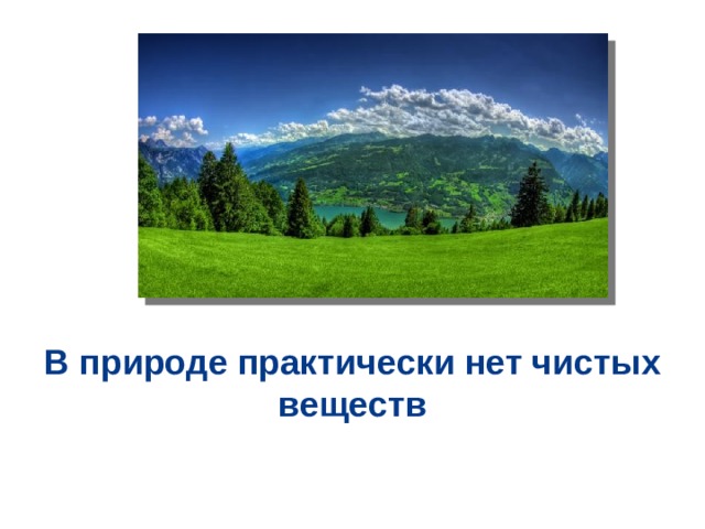  В природе практически нет чистых веществ 