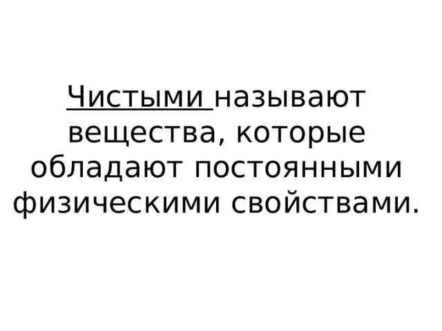 Чистыми называют вещества, которые обладают постоянными физическими свойствами. 