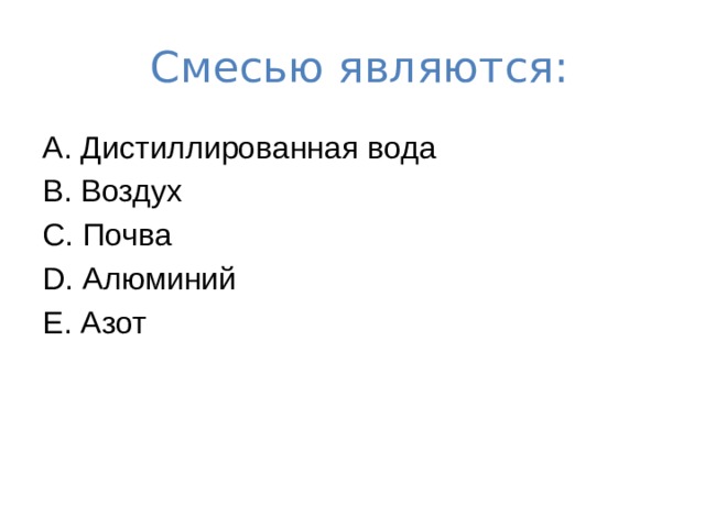  Смесью являются: A. Дистиллированная вода B. Воздух C. Почва D. Алюминий E. Азот 