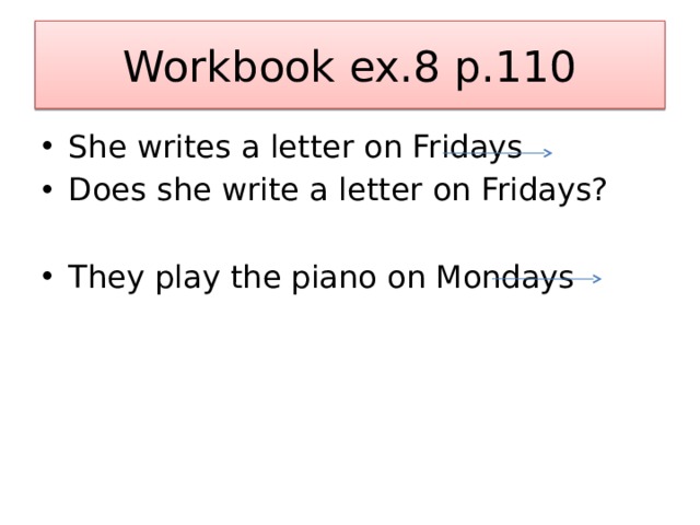 Workbook ex.8 p.110 She writes a letter on Fridays Does she write a letter on Fridays? They play the piano on Mondays 