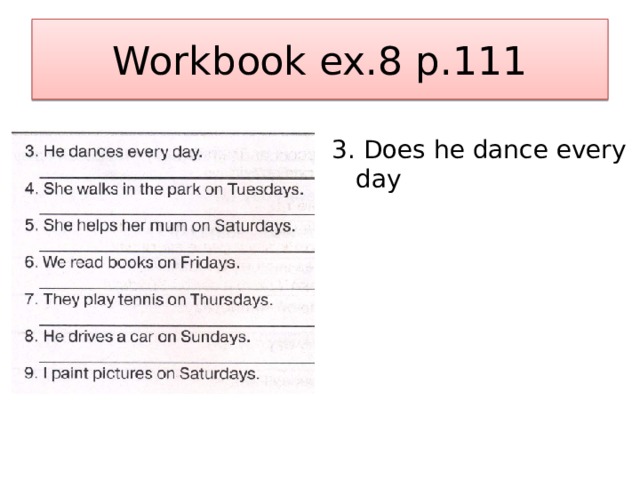 Workbook ex.8 p.111 3. Does he dance every day 