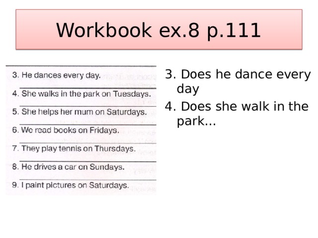 Workbook ex.8 p.111 3. Does he dance every day 4. Does she walk in the park… 